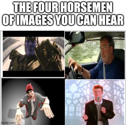 Maybe there are some othe images IDK | THE FOUR HORSEMEN OF IMAGES YOU CAN HEAR | image tagged in the 4 horsemen of | made w/ Imgflip meme maker