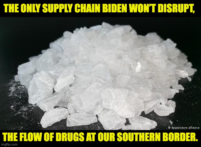 Biden | THE ONLY SUPPLY CHAIN BIDEN WON’T DISRUPT, THE FLOW OF DRUGS AT OUR SOUTHERN BORDER. | image tagged in meth | made w/ Imgflip meme maker
