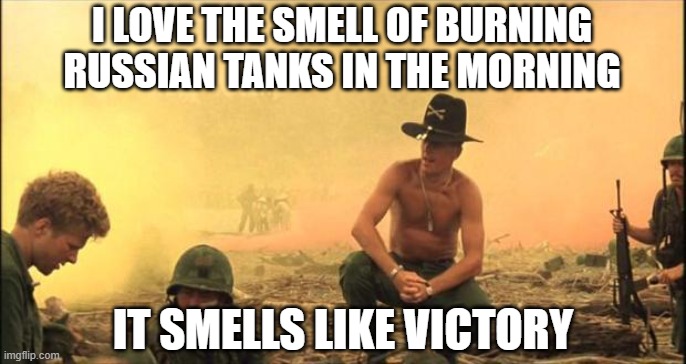 I love the smell of napalm in the morning | I LOVE THE SMELL OF BURNING RUSSIAN TANKS IN THE MORNING; IT SMELLS LIKE VICTORY | image tagged in i love the smell of napalm in the morning | made w/ Imgflip meme maker