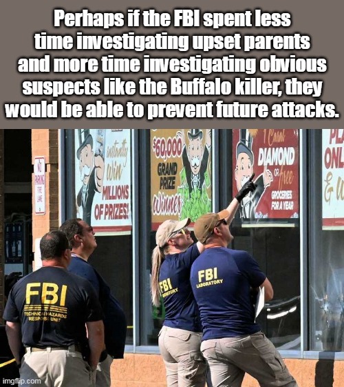 Just part of the Democrat crime wave thanks to attacking police, and going soft on crime. | Perhaps if the FBI spent less time investigating upset parents and more time investigating obvious suspects like the Buffalo killer, they would be able to prevent future attacks. | image tagged in useless fbi,democrats,joe biden,criminal minds | made w/ Imgflip meme maker