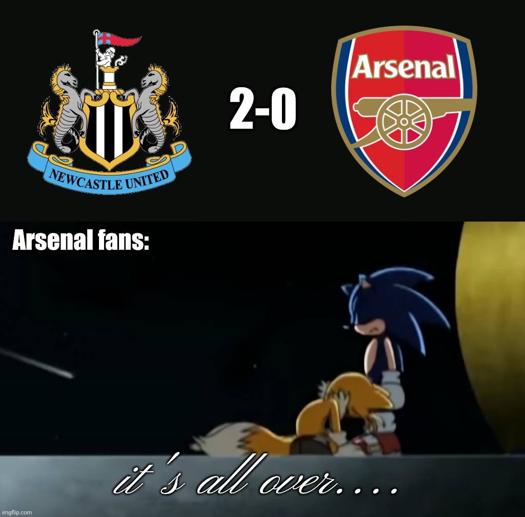 Newcastle 2-0 Arsenal | 2-0; Arsenal fans:; it's all over.... | image tagged in newcastle,arsenal,premier league,football,soccer,memes | made w/ Imgflip meme maker