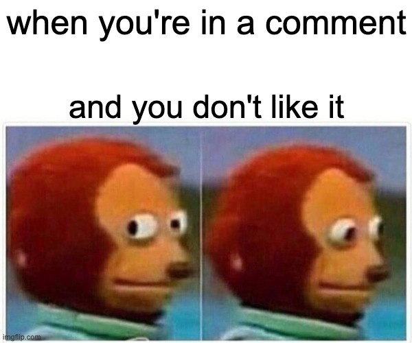 Monkey Puppet Meme | when you're in a comment; and you don't like it | image tagged in memes,monkey puppet | made w/ Imgflip meme maker