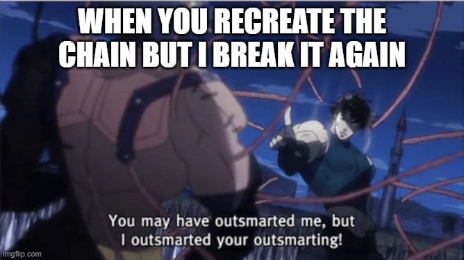 WHEN YOU RECREATE THE CHAIN BUT I BREAK IT AGAIN | image tagged in you may have outsmarted me but i outsmarted your understanding | made w/ Imgflip meme maker