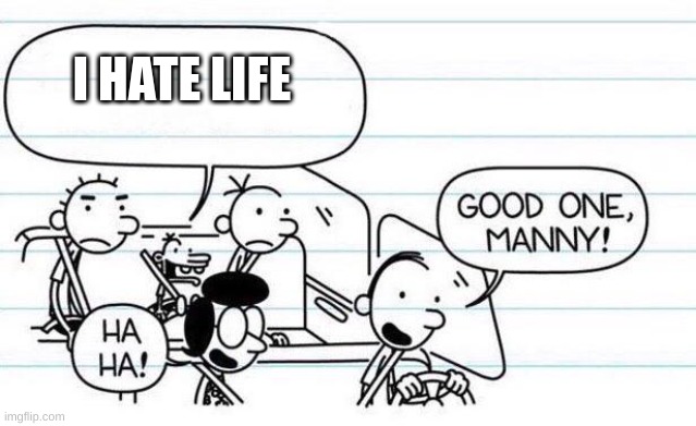 shoot | I HATE LIFE | image tagged in good one manny | made w/ Imgflip meme maker