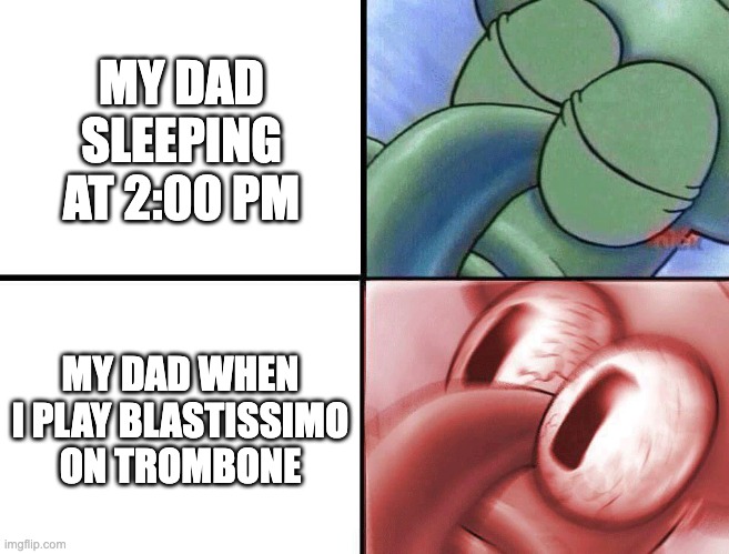 Blastissimo Trombone |  MY DAD SLEEPING AT 2:00 PM; MY DAD WHEN I PLAY BLASTISSIMO ON TROMBONE | image tagged in sleeping squidward,trombone,blastissimo,music,band | made w/ Imgflip meme maker