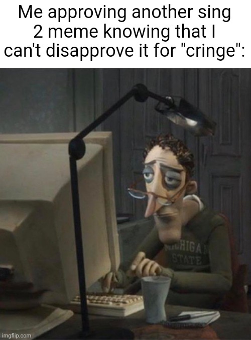 . | Me approving another sing 2 meme knowing that I can't disapprove it for "cringe": | image tagged in tired dad at computer | made w/ Imgflip meme maker