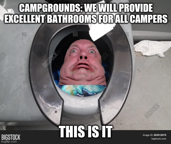 ewww |  CAMPGROUNDS: WE WILL PROVIDE EXCELLENT BATHROOMS FOR ALL CAMPERS; THIS IS IT | image tagged in poop | made w/ Imgflip meme maker