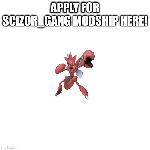 Apply for Scizor_Gang modship here! |  APPLY FOR SCIZOR_GANG MODSHIP HERE! | image tagged in memes,blank transparent square | made w/ Imgflip meme maker