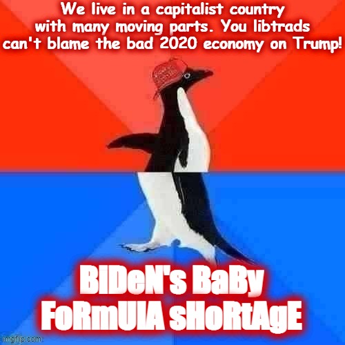 The baby formula shortage was caused by a bad batch in one plant. Not a presidential responsibility lol | We live in a capitalist country with many moving parts. You libtrads can't blame the bad 2020 economy on Trump! BiDeN's BaBy FoRmUlA sHoRtAgE | image tagged in socially awesome awkward penguin maga hat | made w/ Imgflip meme maker