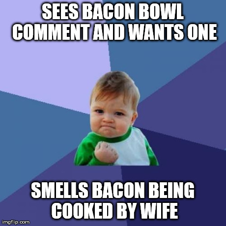 Success Kid Meme | SEES BACON BOWL COMMENT AND WANTS ONE SMELLS BACON BEING COOKED BY WIFE | image tagged in memes,success kid | made w/ Imgflip meme maker