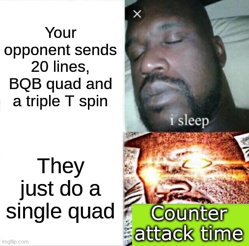 Tetra League | Your opponent sends 20 lines, BQB quad and a triple T spin; They just do a single quad; Counter attack time | image tagged in memes,sleeping shaq | made w/ Imgflip meme maker