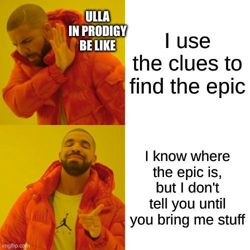 Drake Hotline Bling |  ULLA IN PRODIGY BE LIKE; I use the clues to find the epic; I know where the epic is, but I don't tell you until you bring me stuff | image tagged in memes,drake hotline bling,prodigy | made w/ Imgflip meme maker