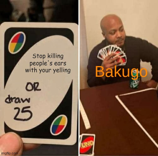 UNO Draw 25 Cards | Stop killing people's ears with your yelling; Bakugo | image tagged in memes,uno draw 25 cards | made w/ Imgflip meme maker