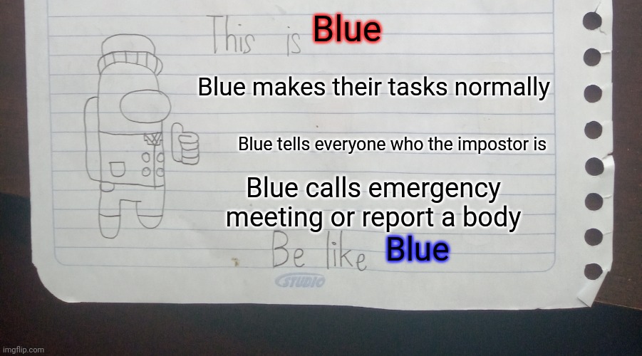 Blue is crewmate | Blue; Blue makes their tasks normally; Blue tells everyone who the impostor is; Blue calls emergency meeting or report a body; Blue | image tagged in be like x,memes,funny,among us | made w/ Imgflip meme maker