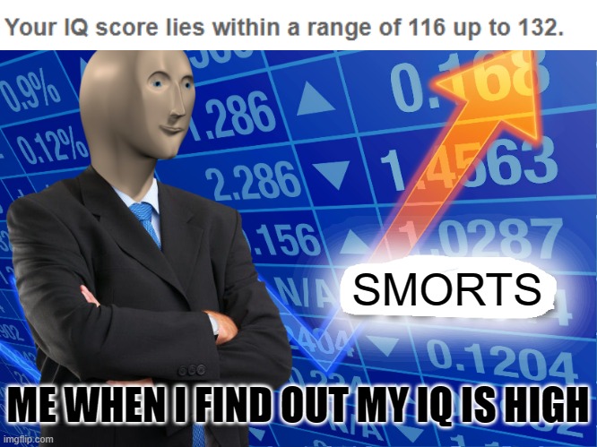 MOM I DID IT IM SMART | SMORTS; ME WHEN I FIND OUT MY IQ IS HIGH | image tagged in empty stonks,memes,mom i did it,who reads these,smort,stop reading the tags | made w/ Imgflip meme maker