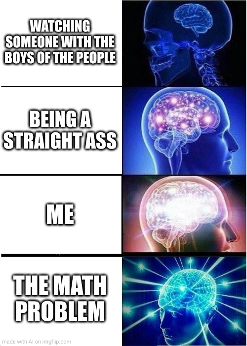 Expanding Brain Meme | WATCHING SOMEONE WITH THE BOYS OF THE PEOPLE; BEING A STRAIGHT ASS; ME; THE MATH PROBLEM | image tagged in memes,expanding brain | made w/ Imgflip meme maker