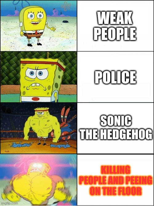 LOL | WEAK PEOPLE; POLICE; SONIC THE HEDGEHOG; KILLING PEOPLE AND PEEING ON THE FLOOR | image tagged in sponge finna commit muder | made w/ Imgflip meme maker