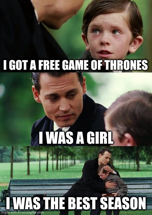Finding Neverland Meme | I GOT A FREE GAME OF THRONES; I WAS A GIRL; I WAS THE BEST SEASON | image tagged in memes,finding neverland | made w/ Imgflip meme maker