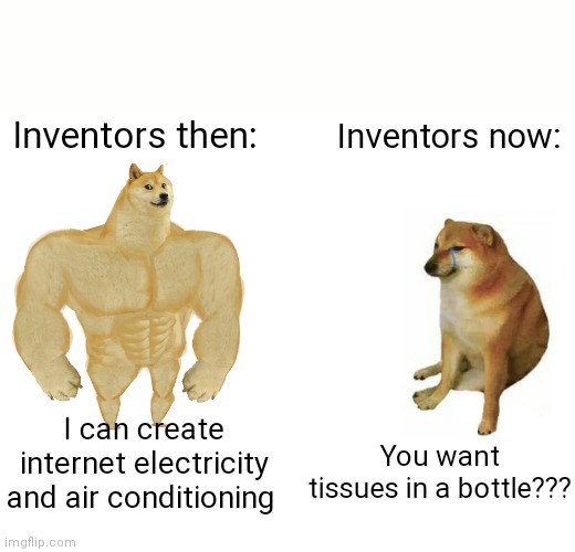 Buff Doge vs. Cheems | Inventors then:; Inventors now:; I can create internet electricity and air conditioning; You want tissues in a bottle??? | image tagged in memes,buff doge vs cheems | made w/ Imgflip meme maker