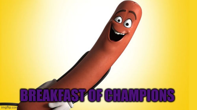 sausage party | BREAKFAST OF CHAMPIONS | image tagged in sausage party | made w/ Imgflip meme maker