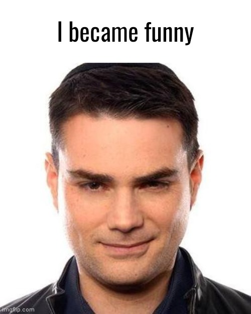 behold, the comeback for the please become funny meme | I became funny | image tagged in smug ben shapiro | made w/ Imgflip meme maker