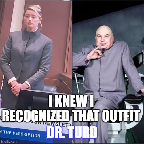 Dr. Turd |  I KNEW I RECOGNIZED THAT OUTFIT; DR. TURD | image tagged in amber heard,dr evil,johnny depp,trial,fashion | made w/ Imgflip meme maker