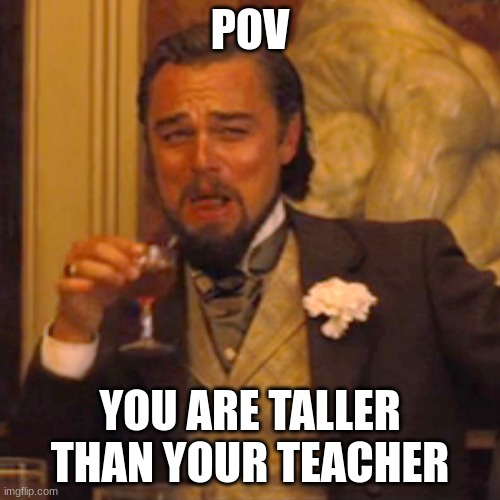 Laughing Leo Meme | POV; YOU ARE TALLER THAN YOUR TEACHER | image tagged in memes,laughing leo | made w/ Imgflip meme maker