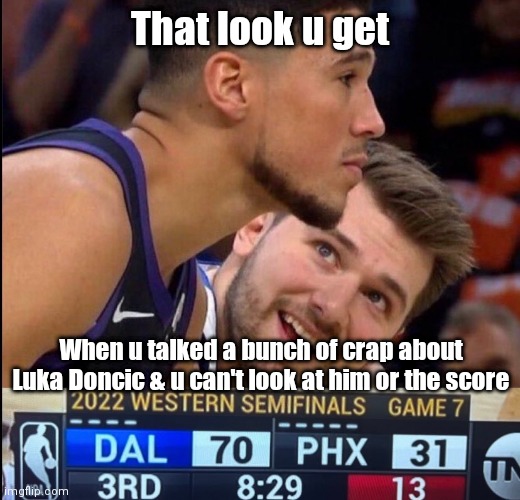 That look you get (NBA playoffs) | That look u get; When u talked a bunch of crap about Luka Doncic & u can't look at him or the score | image tagged in funny | made w/ Imgflip meme maker