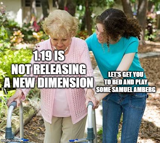 Sure grandma let's get you to bed | 1.19 IS NOT RELEASING A NEW DIMENSION; LET'S GET YOU TO BED AND PLAY SOME SAMUEL AMBERG | image tagged in sure grandma let's get you to bed | made w/ Imgflip meme maker
