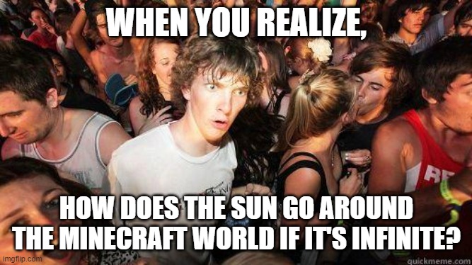 Sudden Realization |  WHEN YOU REALIZE, HOW DOES THE SUN GO AROUND THE MINECRAFT WORLD IF IT'S INFINITE? | image tagged in sudden realization | made w/ Imgflip meme maker