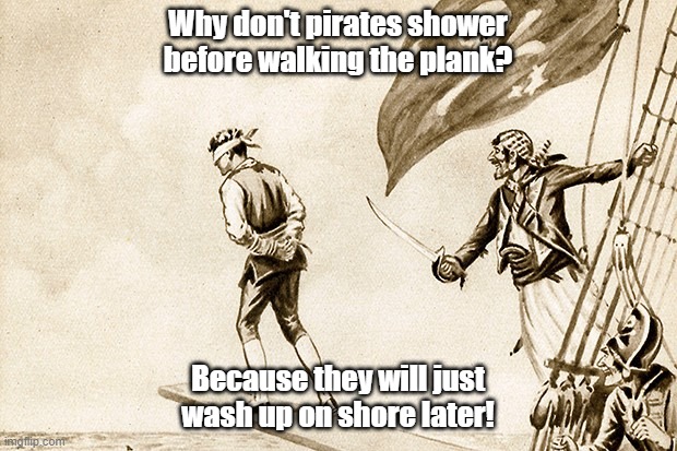 Pirate Joke of The Day! | Why don't pirates shower before walking the plank? Because they will just wash up on shore later! | image tagged in pirate,walk the plank,shower,wash up,shore | made w/ Imgflip meme maker
