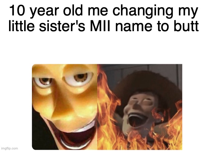 _________ | 10 year old me changing my little sister's MII name to butt | image tagged in satanic woody | made w/ Imgflip meme maker
