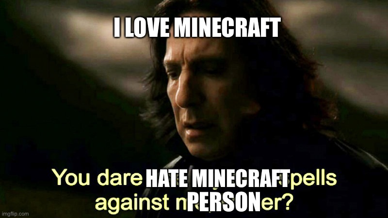 How dare you use my own spells against me, Potter? | HATE MINECRAFT PERSON I LOVE MINECRAFT | image tagged in how dare you use my own spells against me potter | made w/ Imgflip meme maker