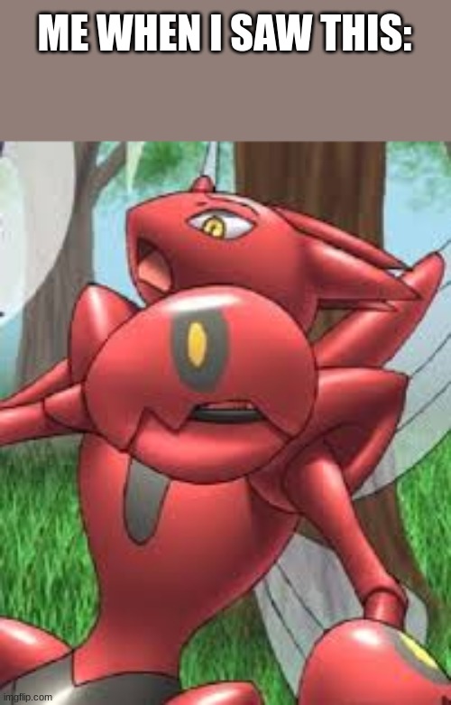Surprised Scizor V2 | ME WHEN I SAW THIS: | image tagged in surprised scizor v2 | made w/ Imgflip meme maker