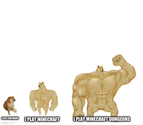 cheems, buff doge, ultra doge | I PLAY FORTNIGHT I PLAY MINECRAFT I PLAY MINECRAFT DUNGEONS | image tagged in cheems buff doge ultra doge | made w/ Imgflip meme maker