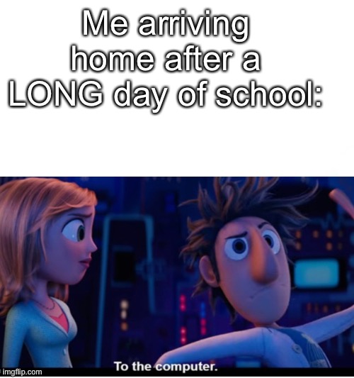 This happened all day, everyday. |  Me arriving home after a LONG day of school: | image tagged in facts,okay,funny memes,memes | made w/ Imgflip meme maker