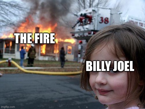 Disaster Girl | THE FIRE; BILLY JOEL | image tagged in memes,disaster girl | made w/ Imgflip meme maker