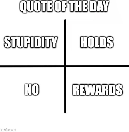 Blank Starter Pack Meme | QUOTE OF THE DAY; HOLDS; STUPIDITY; NO; REWARDS | image tagged in memes,blank starter pack | made w/ Imgflip meme maker