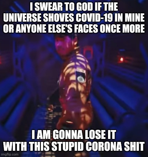 Enough is enough with this corona shit |  I SWEAR TO GOD IF THE UNIVERSE SHOVES COVID-19 IN MINE OR ANYONE ELSE'S FACES ONCE MORE; I AM GONNA LOSE IT WITH THIS STUPID CORONA SHIT | image tagged in markiplier,memes,in space with markiplier,coronavirus meme,savage,enough is enough | made w/ Imgflip meme maker