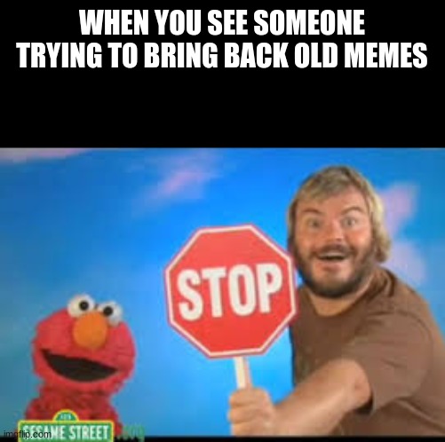 insert title | WHEN YOU SEE SOMEONE TRYING TO BRING BACK OLD MEMES | image tagged in funny,meme | made w/ Imgflip meme maker