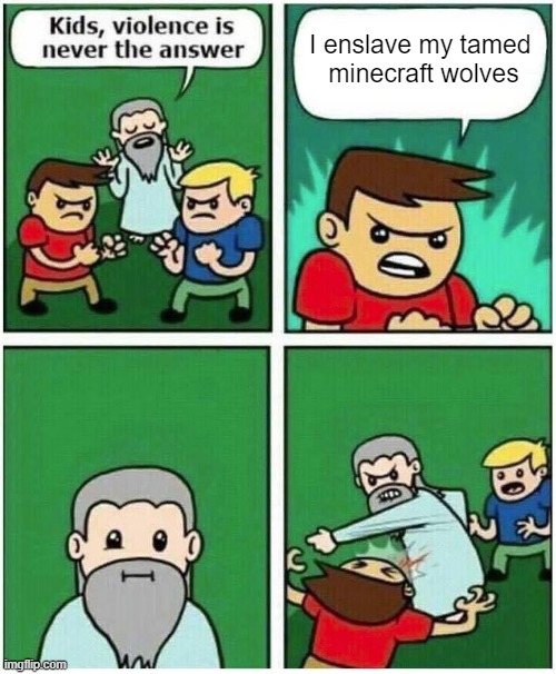 Helo | I enslave my tamed 
minecraft wolves | image tagged in violence is never the answer,minecraft,memes,funny,minecraft wolf | made w/ Imgflip meme maker