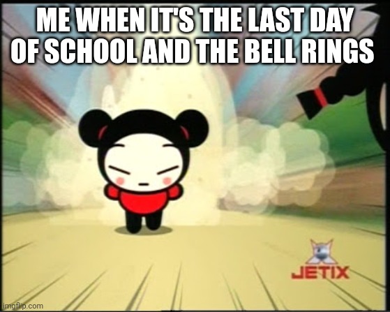 Pucca Naruto run | ME WHEN IT'S THE LAST DAY OF SCHOOL AND THE BELL RINGS | image tagged in pucca naruto run | made w/ Imgflip meme maker