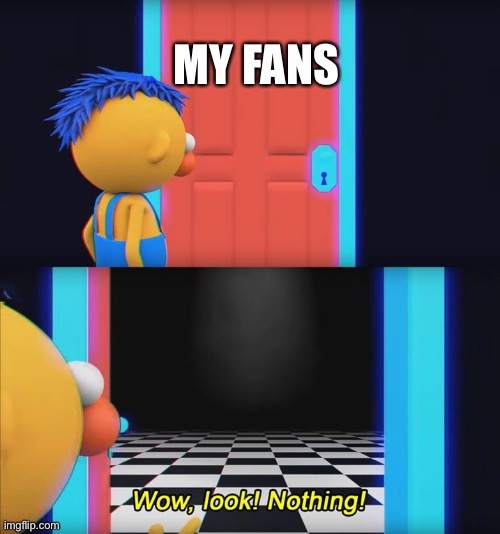 Wow, look! Nothing! | MY FANS | image tagged in wow look nothing | made w/ Imgflip meme maker
