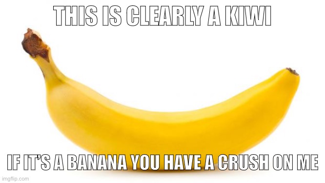 Banana | THIS IS CLEARLY A KIWI; IF IT’S A BANANA YOU HAVE A CRUSH ON ME | image tagged in banana | made w/ Imgflip meme maker