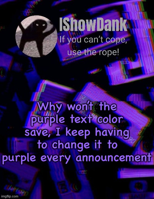 IShowDank template by YourLocalChristianToaster | Why won’t the purple text color save, I keep having to change it to purple every announcement | image tagged in ishowdank template by yourlocalchristiantoaster | made w/ Imgflip meme maker