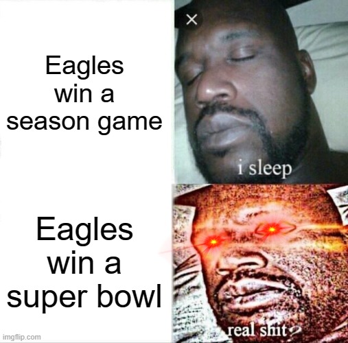 Sleeping Shaq |  Eagles win a season game; Eagles win a super bowl | image tagged in memes,eagles,nfl,super bowl,2018,tom brady is overrated | made w/ Imgflip meme maker