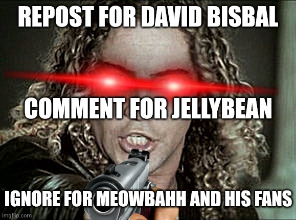 David Bisbal pointing at you | REPOST FOR DAVID BISBAL; COMMENT FOR JELLYBEAN; IGNORE FOR MEOWBAHH AND HIS FANS | image tagged in david bisbal,jellybean,meowbahh,meowmid,if you ignore,barney will eat all of your delectable biscuits | made w/ Imgflip meme maker