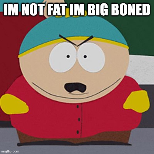 Angry-Cartman | IM NOT FAT IM BIG BONED | image tagged in angry-cartman,fat,hamplanet | made w/ Imgflip meme maker