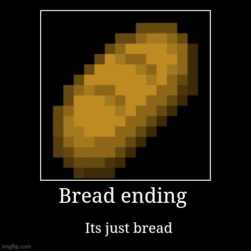 Bread | Bread ending | Its just bread | image tagged in funny,demotivationals | made w/ Imgflip demotivational maker
