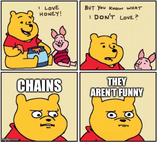 Don’t you dare do a chain in comments. | CHAINS; THEY AREN’T FUNNY | image tagged in upset pooh | made w/ Imgflip meme maker